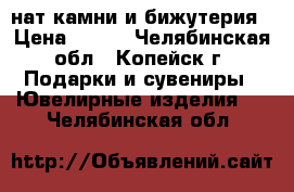 нат.камни и бижутерия › Цена ­ 100 - Челябинская обл., Копейск г. Подарки и сувениры » Ювелирные изделия   . Челябинская обл.